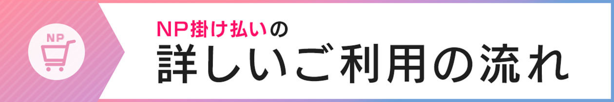 NP掛け払いの詳しいご利用の流れ